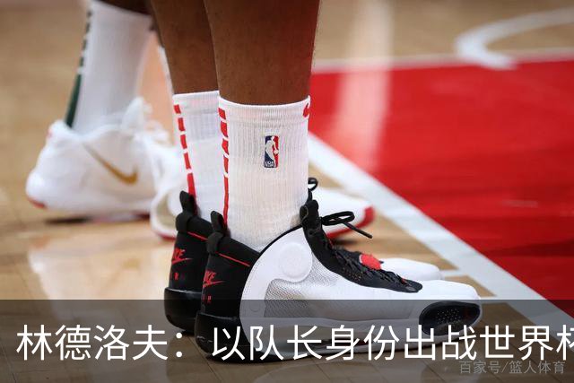林德洛夫：以队长身份出战世界杯很自豪 希望能战胜老队友汉尼拔