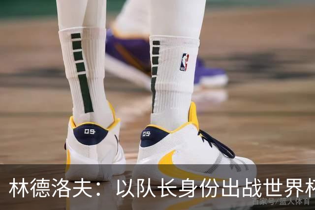 林德洛夫：以队长身份出战世界杯很自豪 希望能战胜老队友汉尼拔